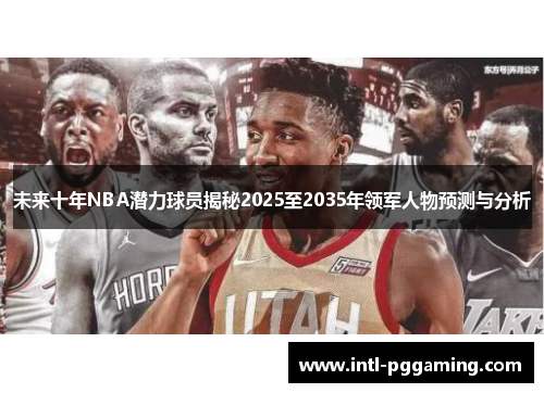 未来十年NBA潜力球员揭秘2025至2035年领军人物预测与分析