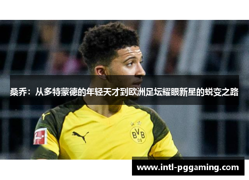 桑乔：从多特蒙德的年轻天才到欧洲足坛耀眼新星的蜕变之路