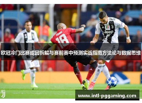 欧冠冷门比赛成因拆解与赛前赛中预测实战指南方法论与数据思维 欧冠冷门比赛成因拆解与赛前赛中预测实战指南方法论与数据思维