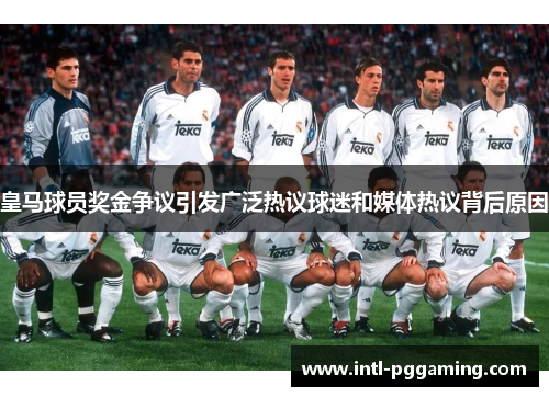 皇马球员奖金争议引发广泛热议球迷和媒体热议背后原因