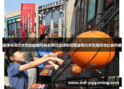 篮球与流行文化的碰撞与融合探讨篮球如何塑造现代文化潮流与社会价值 篮球与流行文化的碰撞与融合探讨篮球如何塑造现代文化潮流与社会价值
